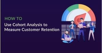 How to Use Cohort Analysis to Measure Customer Retention