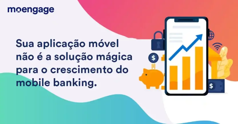 Seu aplicativo móvel não é a solução mágica para o crescimento do Mobile Banking