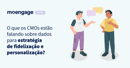 O que os CMOs estão falando sobre dados para estratégia de fidelização e personalização?